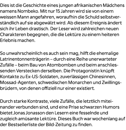 Dies ist die Geschichte eines jungen afrikanischen M dchens namens Nombeko. Mit nur 15 Jahren wird sie von einem weis...