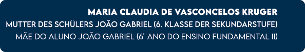 Maria Claudia de Vasconcelos Kruger Mutter des Sch lers Jo o Gabriel (6. Klasse der Sekundarstufe) M e do aluno Jo o ...
