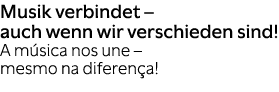 Musik verbindet – auch wenn wir verschieden sind! A m sica nos une – mesmo na diferen a! 