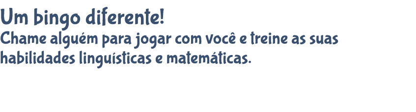 Um bingo diferente! Chame algu m para jogar com voc e treine as suas habilidades lingu sticas e matem ticas. 