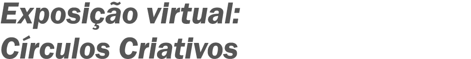 Exposição virtual: Círculos Criativos