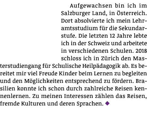 Aufgewachsen bin ich im Salzburger Land, in Österreich  Dort absolvierte ich mein Lehramtsstudium für die Sekundarstu   