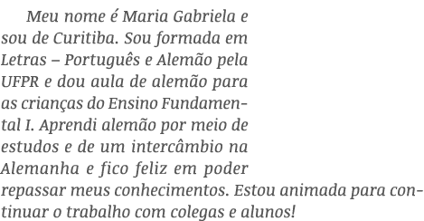 Meu nome é Maria Gabriela e sou de Curitiba  Sou formada em Letras   Português e Alemão pela UFPR e dou aula de alemã   