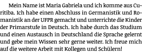 Mein Name ist Maria Gabriela und ich komme aus Curitiba  Ich habe einen Abschluss in Germanistik und Romanistik an de   