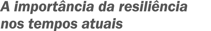 A importância da resiliência nos tempos atuais