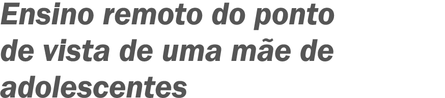 Ensino remoto do ponto de vista de uma mãe de adolescentes