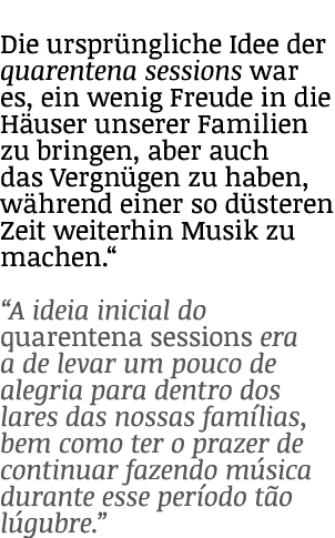 Die ursprüngliche Idee der quarentena sessions war es, ein wenig Freude in die Häuser unserer Familien zu bringen, ab   