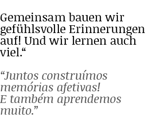 Gemeinsam bauen wir gefühlsvolle Erinnerungen auf  Und wir lernen auch viel    Juntos construímos memórias afetivas     