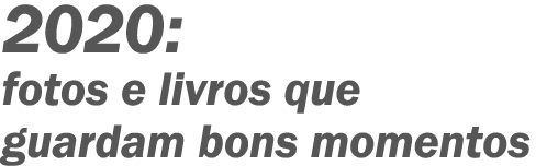 2020: fotos e livros que guardam bons momentos