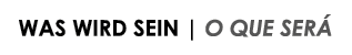 WAS WIRD SEIN   O QUE SERÁ