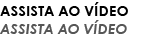 ASSISTA AO VÍDEO ASSISTA AO VÍDEO