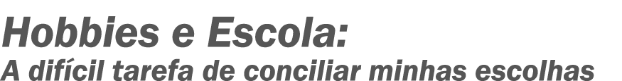 Hobbies e Escola: A difícil tarefa de conciliar minhas escolhas 