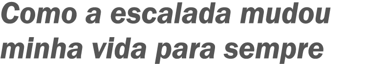 Como a escalada mudou minha vida para sempre 