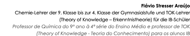 Flávio Stresser Araújo Chemie-Lehrer der 9  Klasse bis zur 4  Klasse der Gymnasialstufe und TOK-Lehrer (Theory of Kno   