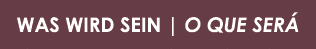 WAS WIRD SEIN   O QUE SERÁ