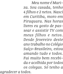 Meu nome é Mariza  Sou casada, tenho 4 filhos e 2 netos  Nasci em Curitiba, moro em Piraquara  Nas horas livres eu go   