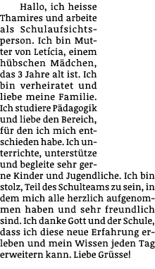 Hallo, ich heisse Thamires und arbeite als Schulaufsichtsperson  Ich bin Mutter von Letícia, einem hübschen Mädchen,    