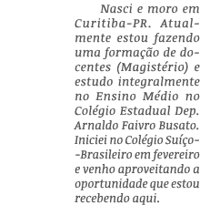 Nasci e moro em Curitiba-PR  Atualmente estou fazendo uma formação de docentes (Magistério) e estudo integralmente no   