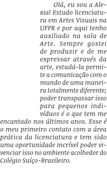 Olá, eu sou a Alexia  Estudo licenciatura em Artes Visuais na UFPR e por aqui tenho auxiliado na sala de Arte  Sempre   