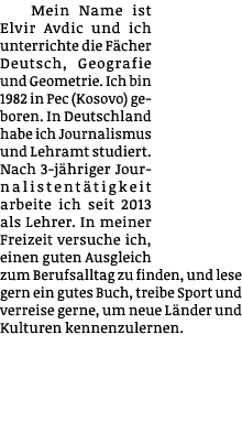 Mein Name ist Elvir Avdic und ich unterrichte die Fächer Deutsch, Geografie und Geometrie  Ich bin 1982 in Pec (Kosov   