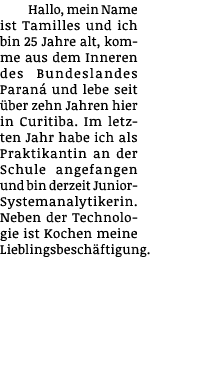 Hallo, mein Name ist Tamilles und ich bin 25 Jahre alt, komme aus dem Inneren des Bundeslandes Paraná und lebe seit ü   