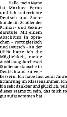 Hallo, mein Name ist Marluce Peron und ich unterrichte Deutsch und Sachkunde für Schüler der Primar- und Sekundarstuf   