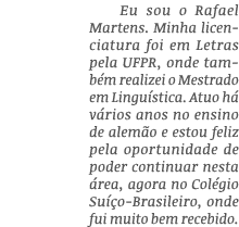 Eu sou o Rafael Martens  Minha licenciatura foi em Letras pela UFPR, onde também realizei o Mestrado em Linguística     