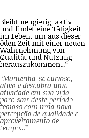  Bleibt neugierig, aktiv und findet eine Tätigkeit im Leben, um aus dieser öden Zeit mit einer neuen Wahrnehmung von    