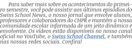 Para saber mais sobre os acontecimentos do primeiro semestre, você pode assistir aos últimos episódios do Swiss Schoo   