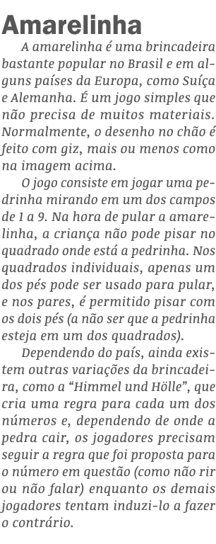 Amarelinha A amarelinha é uma brincadeira bastante popular no Brasil e em alguns países da Europa, como Suíça e Alema   