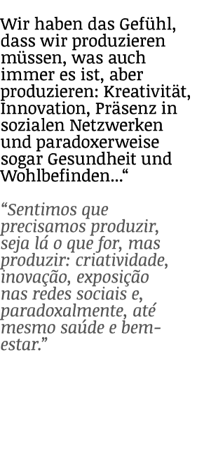 Wir haben das Gefühl, dass wir produzieren müssen, was auch immer es ist, aber produzieren: Kreativität, Innovation,    