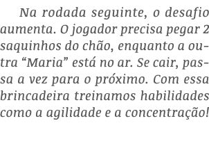 Na rodada seguinte, o desafio aumenta  O jogador precisa pegar 2 saquinhos do chão, enquanto a outra  Maria  está no    