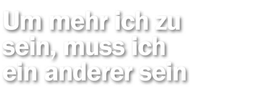 Um mehr ich zu sein, muss ich ein anderer sein