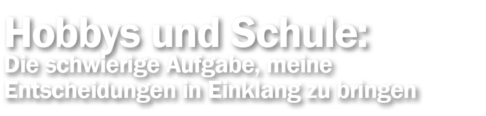 Hobbys und Schule: Die schwierige Aufgabe, meine Entscheidungen in Einklang zu bringen