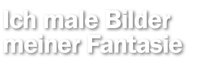 Ich male Bilder meiner Fantasie