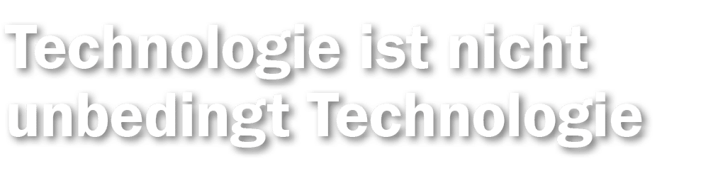 Technologie ist nicht unbedingt Technologie