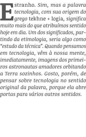 Estranho  Sim, mas a palavra tecnologia, com sua origem do grego tekhne + logia, significa muito mais do que atribuím   