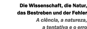 Die Wissenschaft, die Natur, das Bestreben und der Fehler A ciência, a natureza, a tentativa e o erro