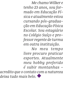 Me chamo Wilker e tenho 23 anos, sou formado em Educação Física e atualmente estou cursando pós-graduação em Educação   