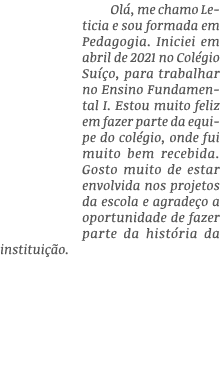 Olá, me chamo Leticia e sou formada em Pedagogia  Iniciei em abril de 2021 no Colégio Suíço, para trabalhar no Ensino   