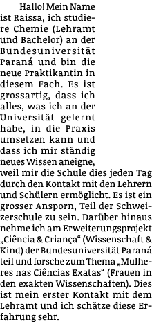 Hallo  Mein Name ist Raissa, ich studiere Chemie (Lehramt und Bachelor) an der Bundesuniversität Paraná und bin die n   