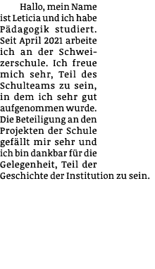 Hallo, mein Name ist Leticia und ich habe Pädagogik studiert  Seit April 2021 arbeite ich an der Schweizerschule  Ich   