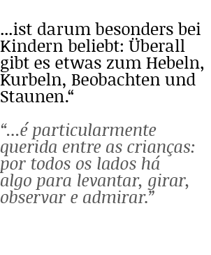    ist darum besonders bei Kindern beliebt: Überall gibt es etwas zum Hebeln, Kurbeln, Beobachten und Staunen       é   