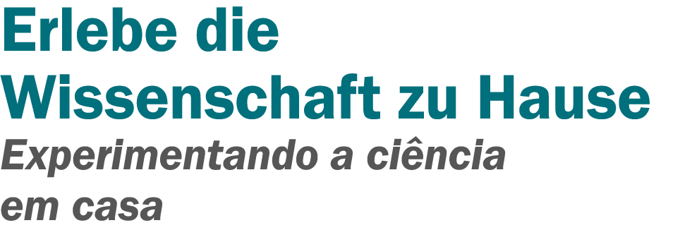 Erlebe die Wissenschaft zu Hause Experimentando a ciência em casa 