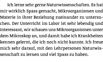 Ich lerne sehr gerne Naturwissenschaften  Es hat mir wirklich Spass gemacht, Mikroorganismen und Materie in ihrer Bez   