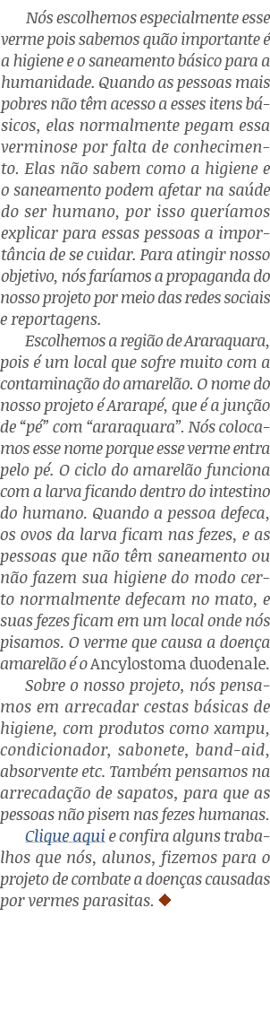 Nós escolhemos especialmente esse verme pois sabemos quão importante é a higiene e o saneamento básico para a humanid   
