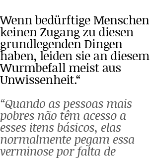 Wenn bedürftige Menschen keinen Zugang zu diesen grundlegenden Dingen haben, leiden sie an diesem Wurmbefall meist au   