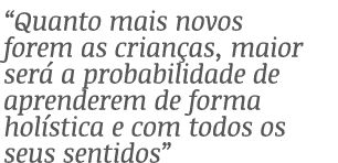  Quanto mais novos forem as crianças, maior será a probabilidade de aprenderem de forma holística e com todos os seus   