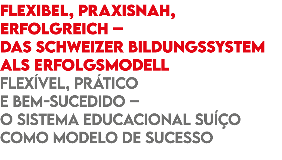 Flexibel, praxisnah, erfolgreich – das Schweizer Bildungssystem als Erfolgsmodell Flex vel, pr tico e bem sucedido – ...