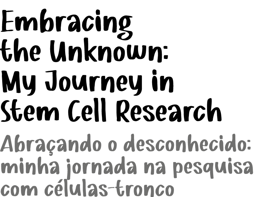 ﻿Embracing the Unknown: My Journey in Stem Cell Research Abra ando o desconhecido: minha jornada na pesquisa com c lu...